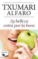 La Belleza Entra Por la Boca = Beauty Enters by the Mouth di Txumari Alfaro edito da Ediciones B