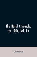 The Naval Chronicle, for 1806, Vol. 15 di Unknown edito da Alpha Editions
