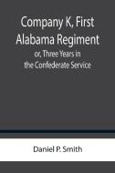 Company K, First Alabama Regiment; or, Three Years in the Confederate Service di Daniel P. Smith edito da Alpha Editions