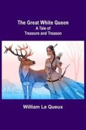 The Great White Queen di William Le Queux edito da Alpha Editions