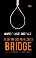 An Occurrence at Owl Creek Bridge And other Writings di Ambrose Bierce edito da Delhi Open Books