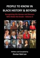 People to Know in Black History & Beyond: Recognizing the Heroes and Sheroes Who Make the Grade - Volume 3 di Doctor Bob Lee edito da LIGHTNING SOURCE INC