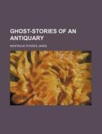 Ghost-stories Of An Antiquary di Montague Rhodes James edito da General Books Llc