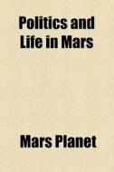 Politics And Life In Mars di Mars Planet edito da General Books Llc