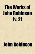 The Works Of John Robinson (v. 2) di John Robinson edito da General Books Llc