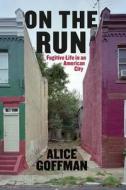 On the Run - Fugitive Life in an American City di Alice Goffman edito da University of Chicago Press