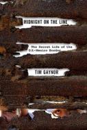 Midnight on the Line: The Secret Life of the U.S. Mexico Border di Tim Gaynor edito da Thomas Dunne Books