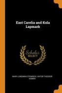 East Carelia And Kola Lapmark di Stenback Mary Longman Stenback, Homen Viktor Theodor Homen edito da Franklin Classics
