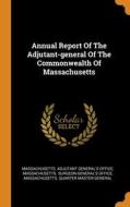 Annual Report Of The Adjutant-general Of The Commonwealth Of Massachusetts edito da Franklin Classics