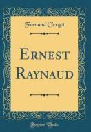 Ernest Raynaud (Classic Reprint) di Fernand Clerget edito da Forgotten Books