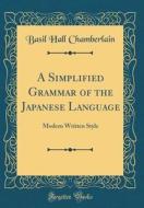 A Simplified Grammar of the Japanese Language: Modern Written Style (Classic Reprint) di Basil Hall Chamberlain edito da Forgotten Books