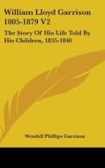 William Lloyd Garrison 1805-1879 V2: The di WENDELL PH GARRISON edito da Kessinger Publishing