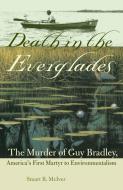 Death in the Everglades: The Murder of Guy Bradley, America's First Martyr to Environmentalism di Stuart B. McIver edito da UNIV PR OF FLORIDA