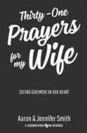 Thirty-One Prayers for My Wife: Seeing God Move in Her Heart di Aaron Smith, Jennifer Smith edito da Smith Family Resources, Incorporated