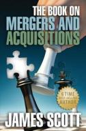 The Book on: Mergers and Acquisitions di James Scott edito da New Renaissance Corporation