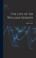 The Life of Sir William Siemens di William Pole edito da LEGARE STREET PR