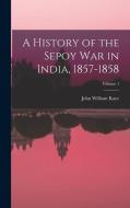 A History of the Sepoy War in India, 1857-1858; Volume 1 di John William Kaye edito da LEGARE STREET PR