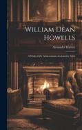 William Dean Howells: A Study of the Achievement of a Literary Artist di Alexander Harvey edito da LEGARE STREET PR