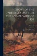 History of the United States From the Compromise of 1850; Volume 4 di James Ford Rhodes edito da LEGARE STREET PR