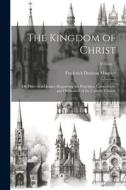 The Kingdom of Christ: Or, Hints to a Quaker, Respecting the Principles, Constitution, and Ordinances of the Catholic Church; Volume 1 di Frederick Denison Maurice edito da LEGARE STREET PR