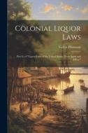 Colonial Liquor Laws: Part Ii. of "Liquor Laws of the United States; Their Spirit and Effect." di Gallus Thomann edito da LEGARE STREET PR