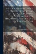 Historic Printing Types, a Lecture Read Before the Grolier Club of New York, January 25, 1885, With Additions and new Illustrations; di Theodore Low De Vinne edito da LEGARE STREET PR