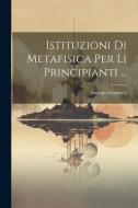 Istituzioni Di Metafisica Per Li Principianti ... di Antonio Genovesi edito da LEGARE STREET PR