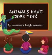 Animals Have Jobs Too! di Alexandra Numeroff edito da Alexandra Leigh Numeroff