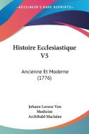 Histoire Ecclesiastique V5: Ancienne Et Moderne (1776) di Johann Lorenz Von Mosheim, Archibald MacLaine edito da Kessinger Publishing