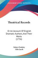 Theatrical Records: Or an Account of English Dramatic Authors, and Their Works (1756) di Robert Dodsley, Giles Jacob edito da Kessinger Publishing