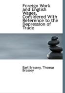 Foreign Work And English Wages, Considered With Reference To The Depression Of Trade di Earl Brassey, Thomas Brassey edito da Bibliolife