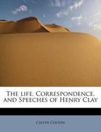 The life, Correspondence, and Speeches of Henry Clay di Calvin Colton edito da BiblioLife
