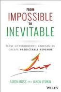 From Impossible to Inevitable: How Hyper-Growth Companies Create Predictable Revenue di Aaron Ross, Jason Lemkin edito da WILEY