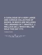 A Catalogue of a Very Large and Curious Collection of Books di Thomas E. Payne edito da Rarebooksclub.com