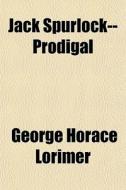 Jack Spurlock--prodigal di George Horace Lorimer edito da General Books