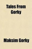 Tales From Gorky di Maksim Gorky edito da General Books