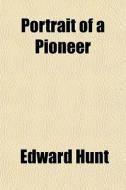 Portrait Of A Pioneer di Edward Hunt edito da General Books
