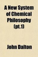 A New System Of Chemical Philosophy Pt. di John Dalton edito da General Books