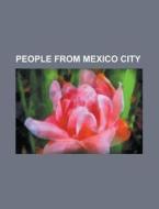 People from Mexico City di Source Wikipedia edito da Books LLC, Reference Series