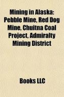 Mining In Alaska: Pebble Mine, Red Dog M di Books Llc edito da Books LLC, Wiki Series