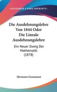 Die Ausdehnungslehre Von 1844 Oder Die Lineale Ausdehnungslehre: Ein Neuer Zweig Der Mathematik (1878) edito da Kessinger Publishing