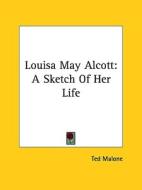 Louisa May Alcott: A Sketch of Her Life di Ted Malone edito da Kessinger Publishing