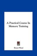 A Practical Course in Memory Training di Ernest Wood edito da Kessinger Publishing