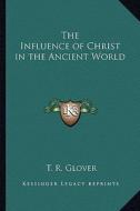 The Influence of Christ in the Ancient World di T. R. Glover edito da Kessinger Publishing