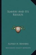 Slavery and Its Results di Alfred H. Benners edito da Kessinger Publishing