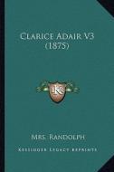 Clarice Adair V3 (1875) di Mrs Randolph edito da Kessinger Publishing