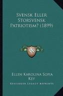 Svensk Eller Storsvensk Patriotism? (1899) di Ellen Karolina Sofia Key edito da Kessinger Publishing