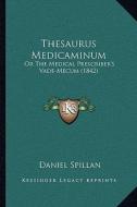 Thesaurus Medicaminum: Or the Medical Prescriber's Vade-Mecum (1842) di Daniel Spillan edito da Kessinger Publishing
