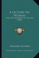A Lecture on Woman: And Her Relations to Society (1883) di Richard Lathers edito da Kessinger Publishing