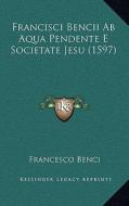 Francisci Bencii AB Aqua Pendente E Societate Jesu (1597) di Francesco Benci edito da Kessinger Publishing